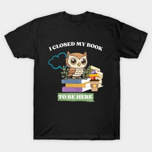 I closed my book to be here T-Shirt